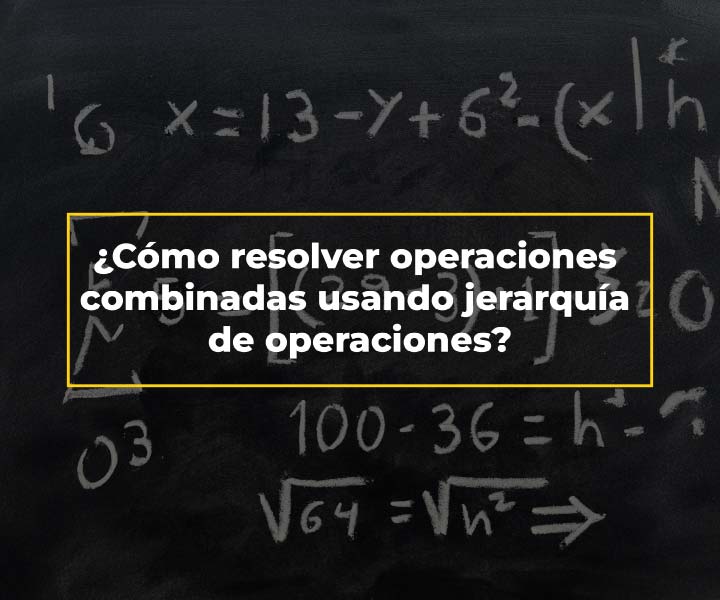 ¿Cómo resolver operaciones  combinadas usando jerarquía  de operaciones?